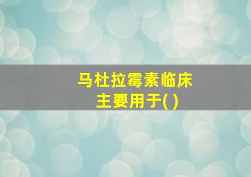 马杜拉霉素临床主要用于( )